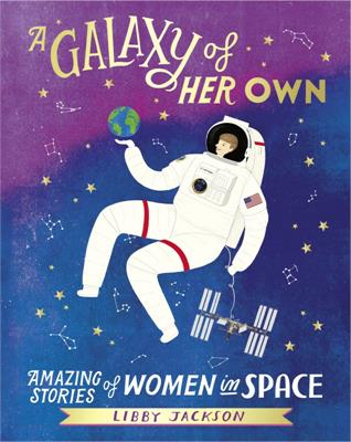 A Galaxy of Her Own Amazing Stories of Women in Space By Libby Jackson